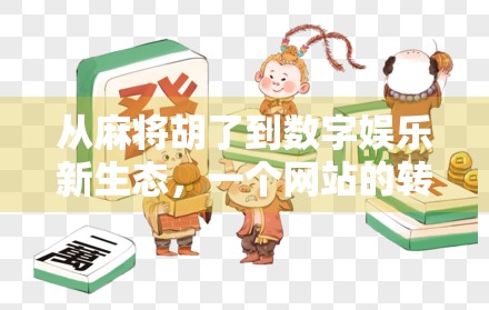 从麻将胡了到数字娱乐新生态，一个网站的转型启示录