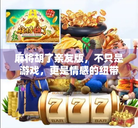 麻将胡了亲友版，不只是游戏，更是情感的纽带