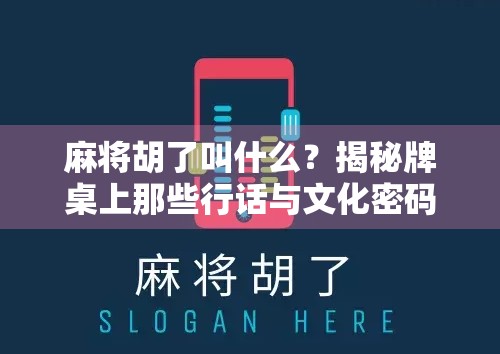麻将胡了叫什么?揭秘牌桌上那些行话与文化密码! 麻将胡了叫什么?揭秘牌桌上那些行话与文化密码!