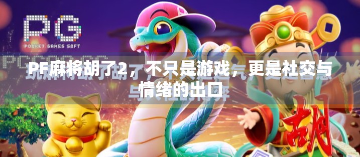 PF麻将胡了2，不只是游戏，更是社交与情绪的出口
