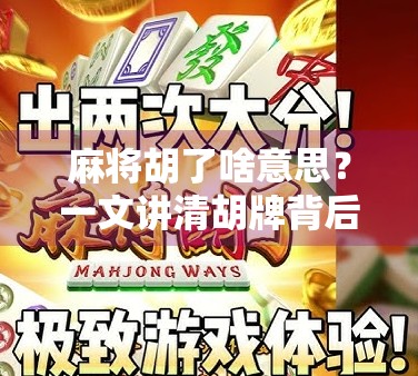 麻将胡了啥意思？一文讲清胡牌背后的玄机与文化密码！