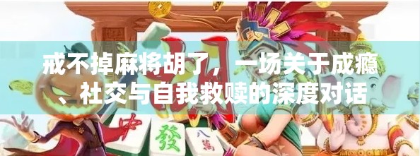 戒不掉麻将胡了，一场关于成瘾、社交与自我救赎的深度对话