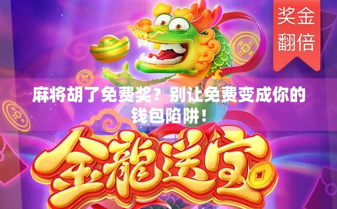 麻将胡了免费奖？别让免费变成你的钱包陷阱！