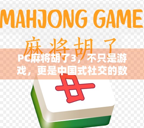 PC麻将胡了3,不只是游戏,更是中国式社交的数字缩影 PC麻将胡了3,不只是游戏,更是中国式社交的数字缩影
