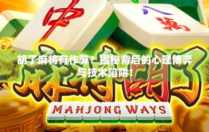 胡了麻将有作弊？揭秘背后的心理博弈与技术陷阱！