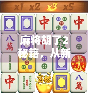 麻将胡了2秘籍,从新手到高手的5大核心技巧,轻松上分不翻车! 麻将胡了2秘籍,从新手到高手的5大核心技巧,轻松上分不翻车!