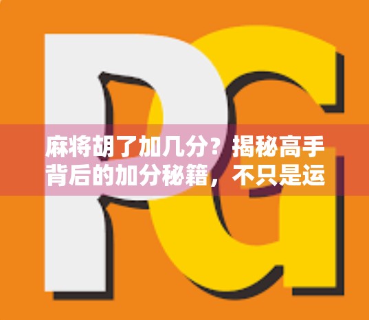 麻将胡了加几分?揭秘高手背后的加分秘籍,不只是运气,更是策略与心理博弈! 麻将胡了加几分?揭秘高手背后的加分秘籍,不只是运气,更是策略与心理博弈!