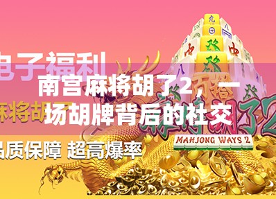 南宫麻将胡了2,一场胡牌背后的社交密码与人生隐喻 南宫麻将胡了2,一场胡牌背后的社交密码与人生隐喻
