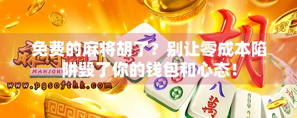 免费的麻将胡了?别让零成本陷阱毁了你的钱包和心态! 免费的麻将胡了?别让零成本陷阱毁了你的钱包和心态!