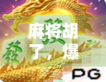 麻将胡了,爆分!一场全民狂欢背后的社交密码与情绪释放 麻将胡了,爆分!一场全民狂欢背后的社交密码与情绪释放