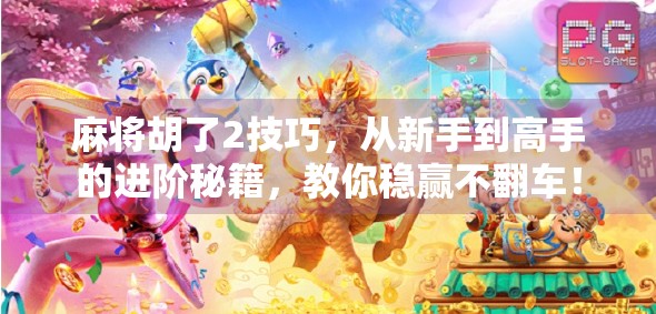 麻将胡了2技巧,从新手到高手的进阶秘籍,教你稳赢不翻车! 麻将胡了2技巧,从新手到高手的进阶秘籍,教你稳赢不翻车!