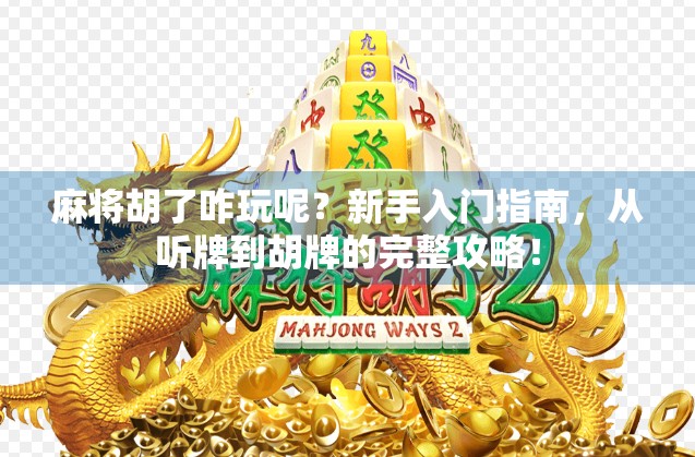 麻将胡了咋玩呢?新手入门指南,从听牌到胡牌的完整攻略! 麻将胡了咋玩呢?新手入门指南,从听牌到胡牌的完整攻略!