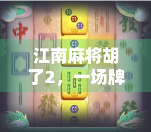 江南麻将胡了2，一场牌桌上的江湖如何搅动年轻人的社交新风潮？