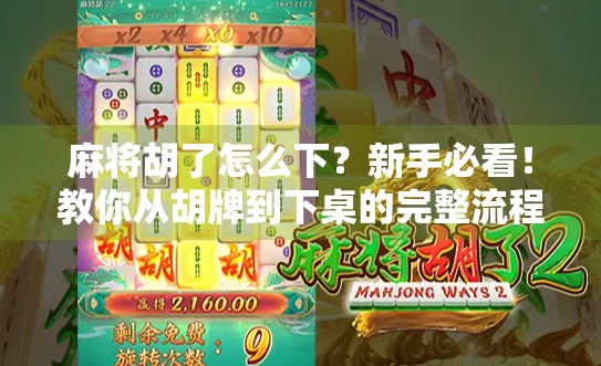 麻将胡了怎么下？新手必看！教你从胡牌到下桌的完整流程，避免尴尬社死！