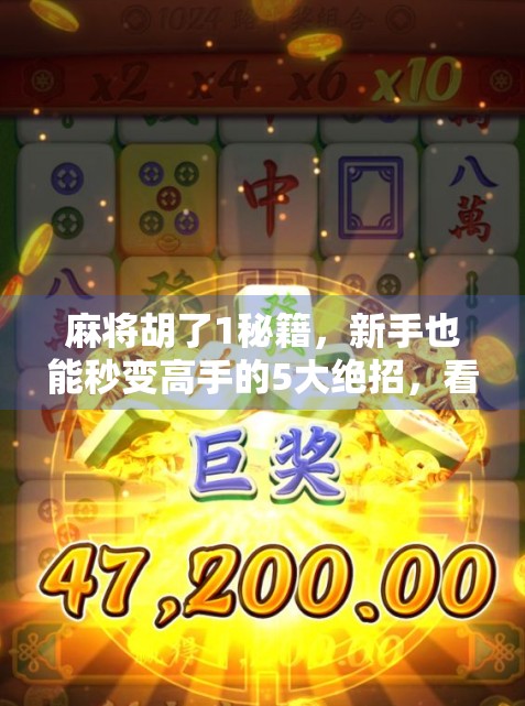 麻将胡了1秘籍，新手也能秒变高手的5大绝招，看完立刻赢钱！