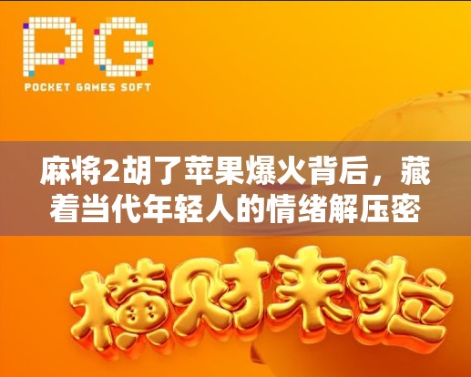 麻将2胡了苹果爆火背后，藏着当代年轻人的情绪解压密码