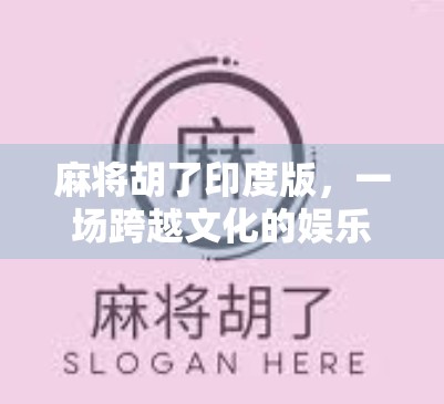 麻将胡了印度版，一场跨越文化的娱乐风暴，为何让印度年轻人疯狂上头？