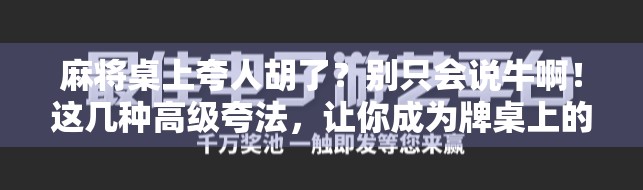 麻将桌上夸人胡了？别只会说牛啊！这几种高级夸法，让你成为牌桌上的社交达人！