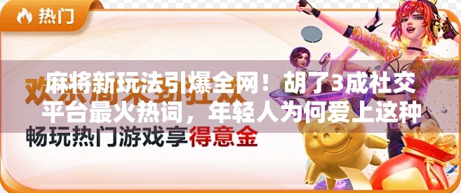 麻将新玩法引爆全网！胡了3成社交平台最火热词，年轻人为何爱上这种数字游戏？