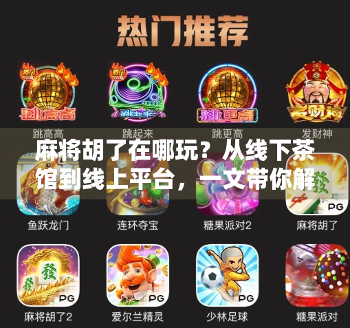 麻将胡了在哪玩？从线下茶馆到线上平台，一文带你解锁全民娱乐新方式！