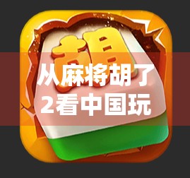 从麻将胡了2看中国玩家的数字乡愁，一款游戏如何唤醒三代人的共同记忆？