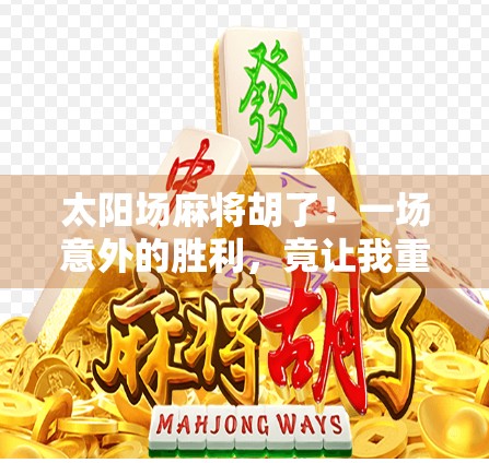 太阳场麻将胡了!一场意外的胜利,竟让我重新理解运气与坚持 太阳场麻将胡了!一场意外的胜利,竟让我重新理解运气与坚持
