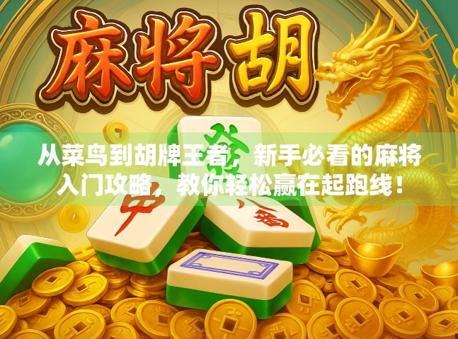 从菜鸟到胡牌王者，新手必看的麻将入门攻略，教你轻松赢在起跑线！