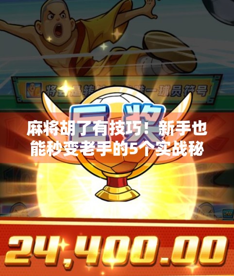 麻将胡了有技巧！新手也能秒变老手的5个实战秘籍，看完直接赢麻！