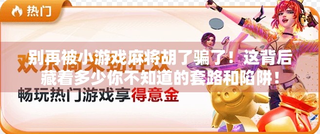 别再被小游戏麻将胡了骗了!这背后藏着多少你不知道的套路和陷阱! 别再被小游戏麻将胡了骗了!这背后藏着多少你不知道的套路和陷阱!