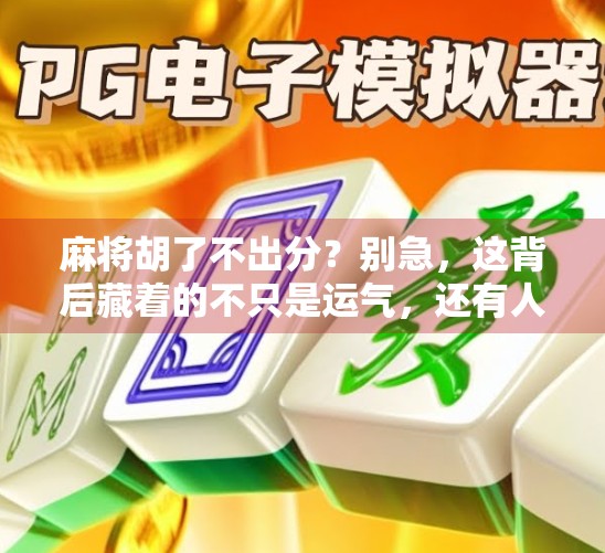麻将胡了不出分?别急,这背后藏着的不只是运气,还有人性! 麻将胡了不出分?别急,这背后藏着的不只是运气,还有人性!