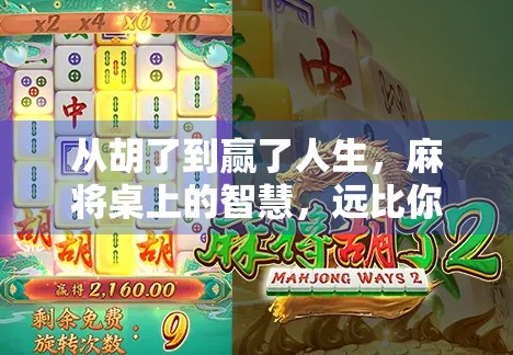 从胡了到赢了人生,麻将桌上的智慧,远比你想象得更深刻 从胡了到赢了人生,麻将桌上的智慧,远比你想象得更深刻