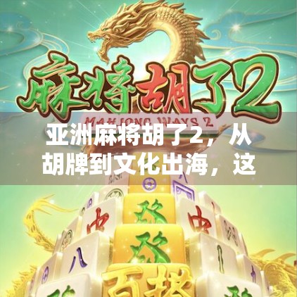 亚洲麻将胡了2,从胡牌到文化出海,这局麻将背后藏着什么? 亚洲麻将胡了2,从胡牌到文化出海,这局麻将背后藏着什么?