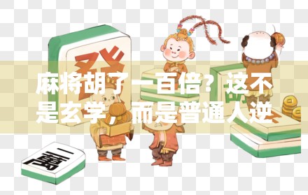 麻将胡了一百倍？这不是玄学，而是普通人逆袭的起点！