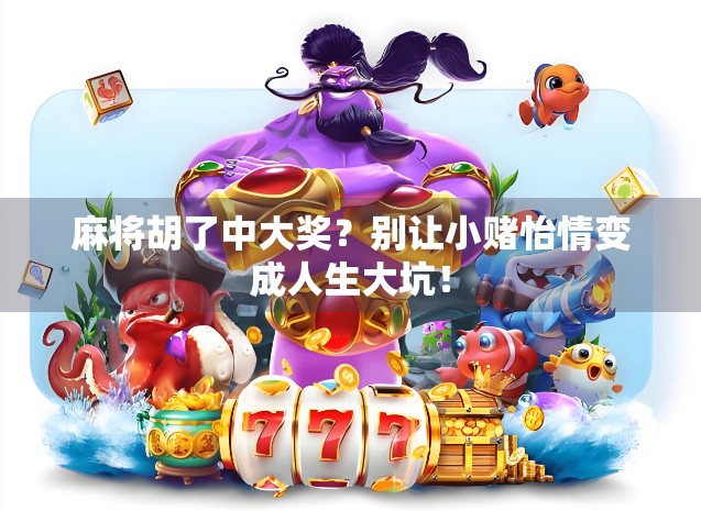 麻将胡了中大奖？别让小赌怡情变成人生大坑！