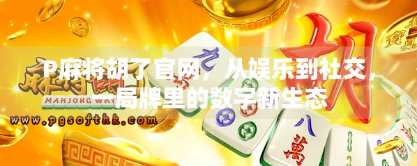 P麻将胡了官网，从娱乐到社交，一局牌里的数字新生态