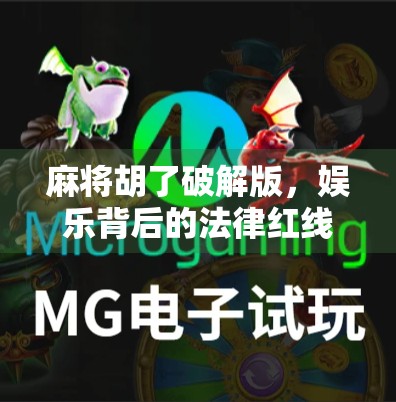 麻将胡了破解版，娱乐背后的法律红线与玩家风险警示