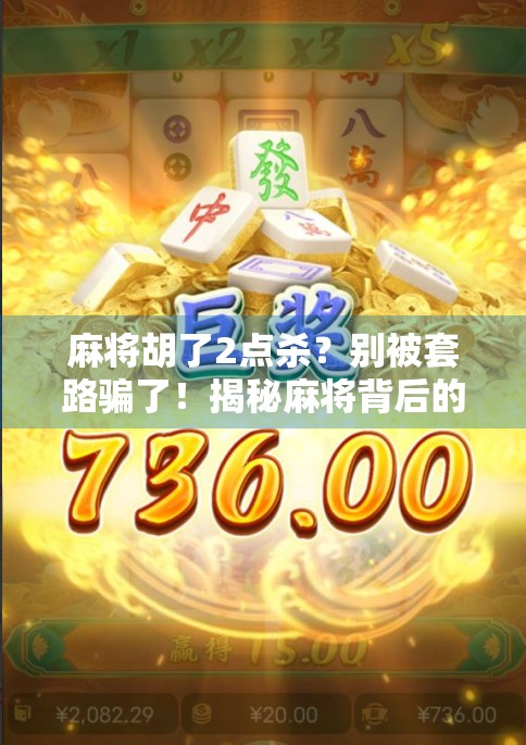 麻将胡了2点杀？别被套路骗了！揭秘麻将背后的心理战与社交玄机