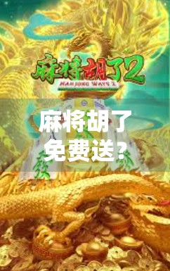 麻将胡了免费送？别让福利变成陷阱！