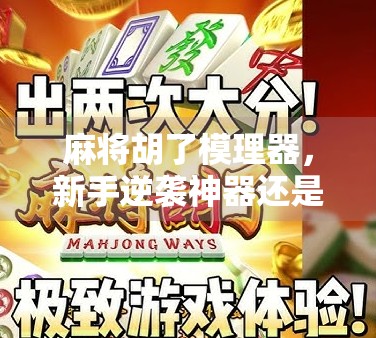 麻将胡了模理器，新手逆袭神器还是作弊工具？揭秘背后的技术真相！