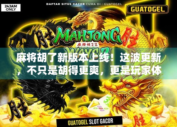 麻将胡了新版本上线!这波更新,不只是胡得更爽,更是玩家体验的全面升级! 麻将胡了新版本上线!这波更新,不只是胡得更爽,更是玩家体验的全面升级!