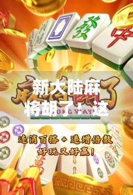 新大陆麻将胡了！这波操作，让传统游戏在数字时代赢麻了！