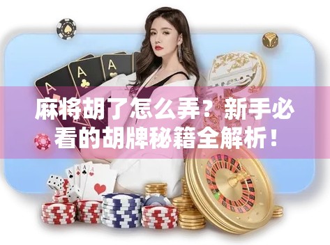 麻将胡了怎么弄？新手必看的胡牌秘籍全解析！