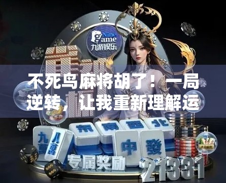 不死鸟麻将胡了！一局逆转，让我重新理解运气与策略的博弈