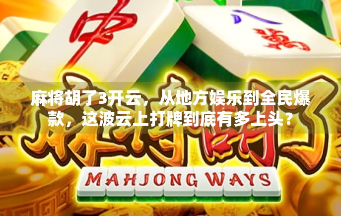 麻将胡了3开云，从地方娱乐到全民爆款，这波云上打牌到底有多上头？