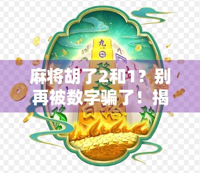 麻将胡了2和1？别再被数字骗了！揭秘麻将胡牌背后的真正逻辑
