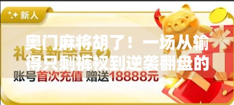 奥门麻将胡了！一场从输得只剩裤衩到逆袭翻盘的传奇人生