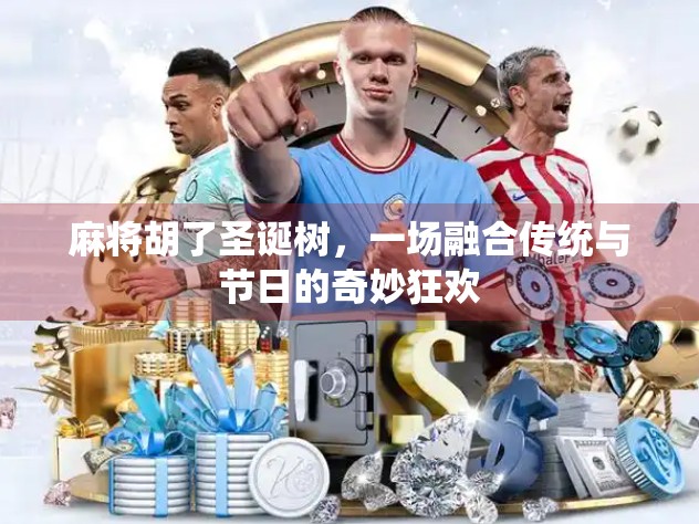 麻将胡了圣诞树,一场融合传统与节日的奇妙狂欢 麻将胡了圣诞树,一场融合传统与节日的奇妙狂欢