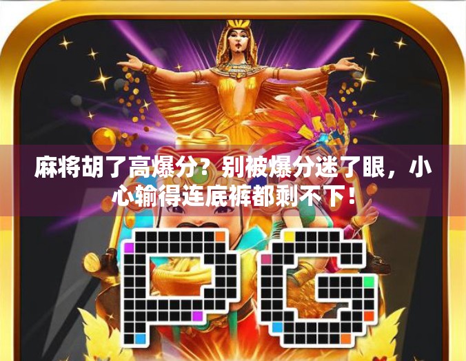 麻将胡了高爆分?别被爆分迷了眼,小心输得连底裤都剩不下! 麻将胡了高爆分?别被爆分迷了眼,小心输得连底裤都剩不下!