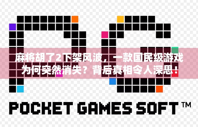 麻将胡了2下架风波，一款国民级游戏为何突然消失？背后真相令人深思！