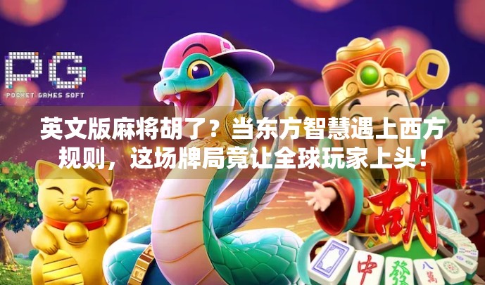 英文版麻将胡了?当东方智慧遇上西方规则,这场牌局竟让全球玩家上头! 英文版麻将胡了?当东方智慧遇上西方规则,这场牌局竟让全球玩家上头!
